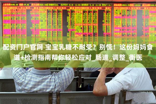 配资门户官网 宝宝乳糖不耐受？别慌！这份妈妈食谱+检测指南帮你轻松应对_肠道_调整_衡医