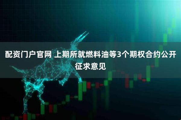 配资门户官网 上期所就燃料油等3个期权合约公开征求意见