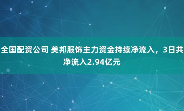全国配资公司 美邦服饰主力资金持续净流入，3日共净流入2.94亿元