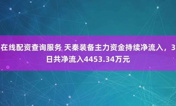 在线配资查询服务 天秦装备主力资金持续净流入，3日共净流入4453.34万元