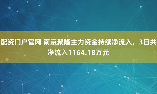 配资门户官网 南京聚隆主力资金持续净流入，3日共净流入1164.18万元