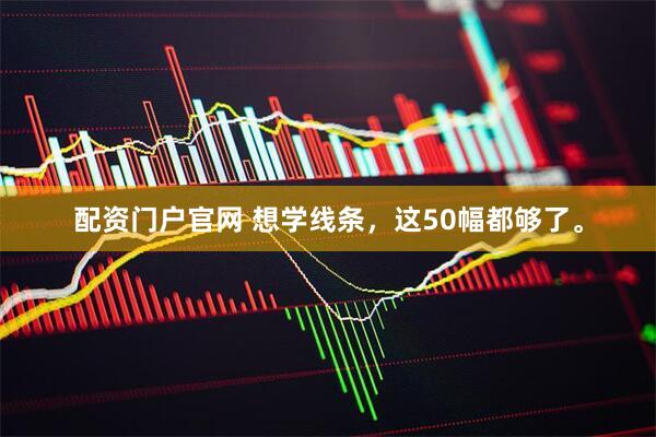 配资门户官网 想学线条，这50幅都够了。