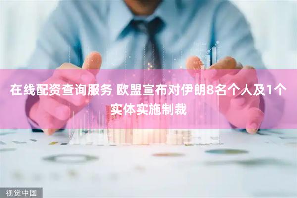 在线配资查询服务 欧盟宣布对伊朗8名个人及1个实体实施制裁