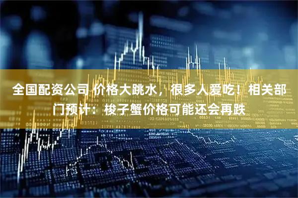 全国配资公司 价格大跳水，很多人爱吃！相关部门预计：梭子蟹价格可能还会再跌