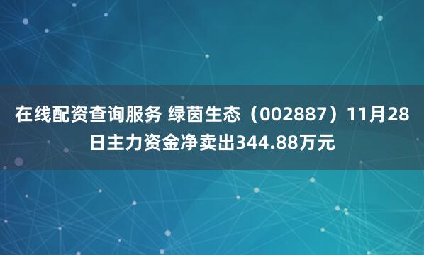 在线配资查询服务 绿茵生态(002887)11月28日主力资金净卖出344.88万元