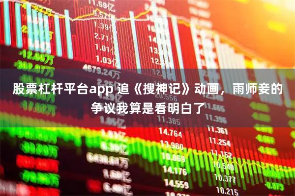 股票杠杆平台app 追《搜神记》动画，雨师妾的争议我算是看明白了